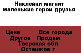 Наклейки магнит маленькие герои друзья  › Цена ­ 130 - Все города Другое » Продам   . Тверская обл.,Осташков г.